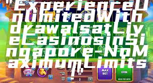 "Experience Unlimited Withdrawals at Live Casinos in Singapore - No Maximum Limits!"