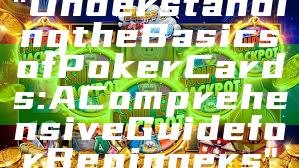 "Understanding the Basics of Poker Cards: A Comprehensive Guide for Beginners"