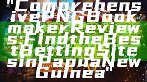 "Comprehensive PNG Bookmaker Reviews: Find the Best Betting Sites in Papua New Guinea"