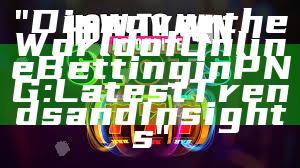 "Discover the World of Online Betting in PNG: Latest Trends and Insights"