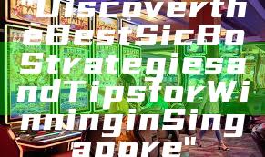 "Discover the Best Sic Bo Strategies and Tips for Winning in Singapore"