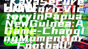 "Kaya Secures Historic Victory in Papua New Guinea: A Game-Changing Moment for Football"