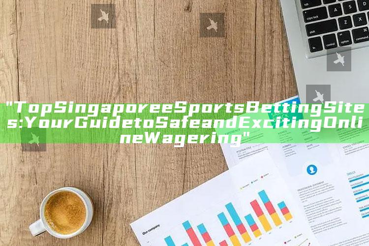 "Top Singapore eSports Betting Sites: Your Guide to Safe and Exciting Online Wagering"