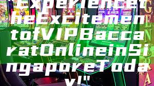 "Experience the Excitement of VIP Baccarat Online in Singapore Today!"
