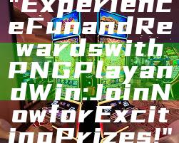 "Experience Fun and Rewards with PNG Play and Win: Join Now for Exciting Prizes!"