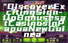 "Discover Exciting Sign-Up Bonuses at Casinos in Papua New Guinea"
