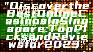 "Discover the Best Online Casinos in Singapore: Top Picks and Reviews for 2023"