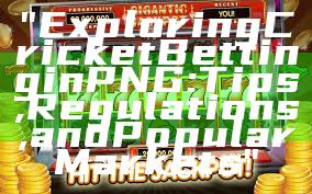 "Exploring Cricket Betting in PNG: Tips, Regulations, and Popular Markets"