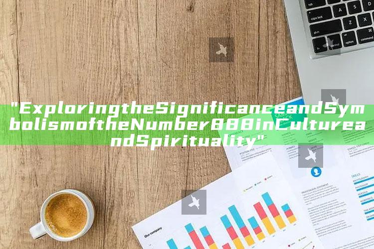 "Exploring the Significance and Symbolism of the Number 888 in Culture and Spirituality"