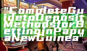 "Complete Guide to Deposit Methods for Betting in Papua New Guinea"