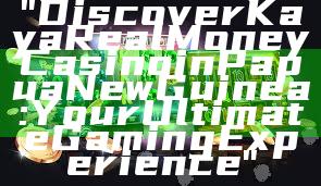 "Discover Kaya Real Money Casino in Papua New Guinea: Your Ultimate Gaming Experience"