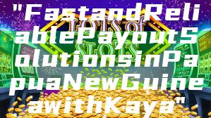 "Fast and Reliable Payout Solutions in Papua New Guinea with Kaya"