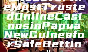 "Discover the Most Trusted Online Casinos in Papua New Guinea for Safe Betting"