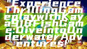 "Experience Thrilling Gameplay with Kaya918 Fish Game: Dive into Underwater Adventures!"