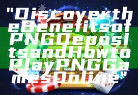 "Discover the Benefits of PNG Deposits and How to Play PNG Games Online"