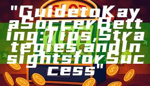 "Guide to Kaya Soccer Betting: Tips, Strategies, and Insights for Success"