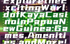 Explore the Exciting World of Kaya Casino in Papua New Guinea: Games, Amenities, and More!