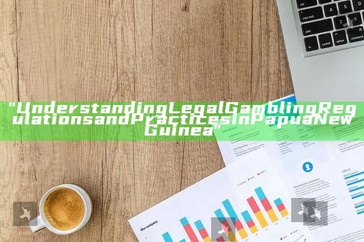 "Understanding Legal Gambling Regulations and Practices in Papua New Guinea"