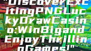 "Discover Exciting PNG Lucky Draw Casino: Win Big and Enjoy Thrilling Games!"