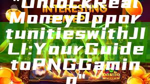 "Unlock Real Money Opportunities with JILI: Your Guide to PNG Gaming"